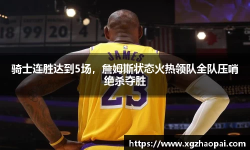 骑士连胜达到5场，詹姆斯状态火热领队全队压哨绝杀夺胜