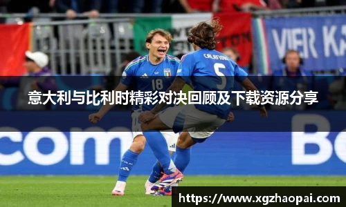 意大利与比利时精彩对决回顾及下载资源分享