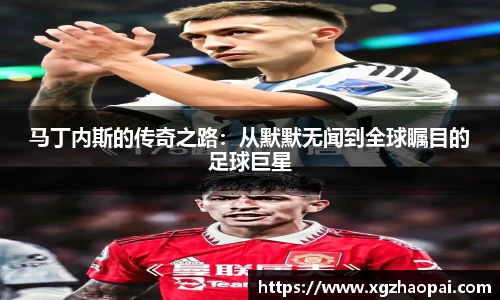 马丁内斯的传奇之路：从默默无闻到全球瞩目的足球巨星