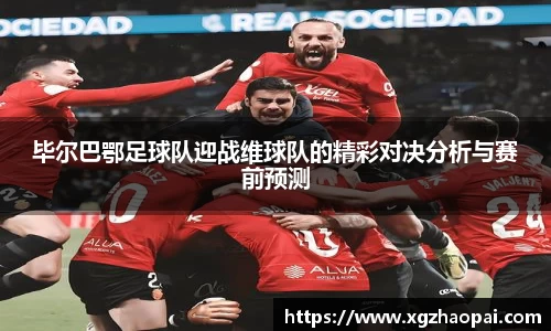 毕尔巴鄂足球队迎战维球队的精彩对决分析与赛前预测