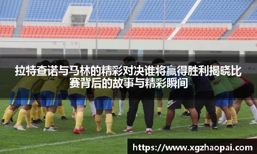 拉特查诺与马林的精彩对决谁将赢得胜利揭晓比赛背后的故事与精彩瞬间