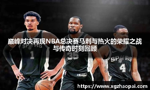 巅峰对决再现NBA总决赛马刺与热火的荣耀之战与传奇时刻回顾