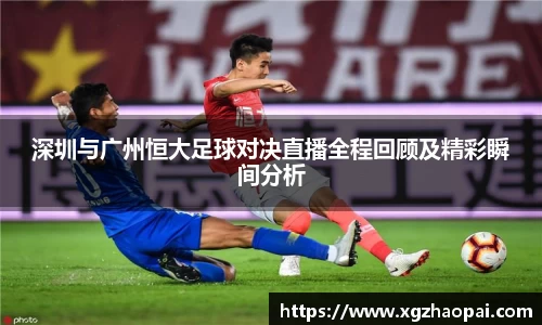 深圳与广州恒大足球对决直播全程回顾及精彩瞬间分析