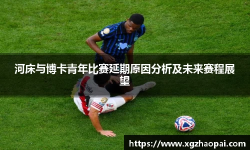 河床与博卡青年比赛延期原因分析及未来赛程展望