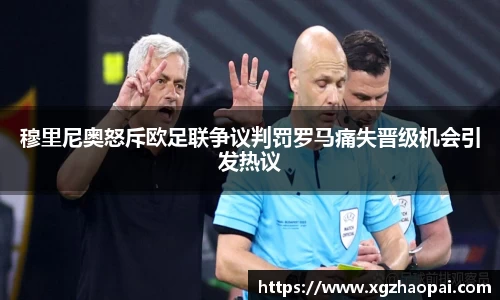 穆里尼奥怒斥欧足联争议判罚罗马痛失晋级机会引发热议