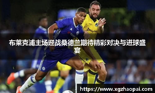 布莱克浦主场迎战桑德兰期待精彩对决与进球盛宴