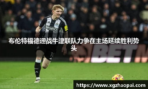 布伦特福德迎战牛津联队力争在主场延续胜利势头