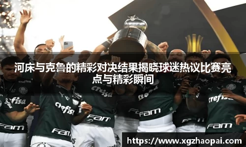 河床与克鲁的精彩对决结果揭晓球迷热议比赛亮点与精彩瞬间