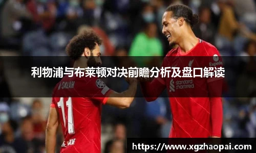 利物浦与布莱顿对决前瞻分析及盘口解读