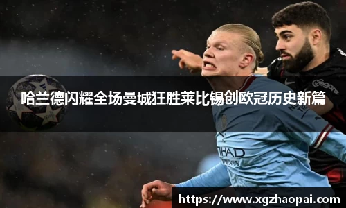 哈兰德闪耀全场曼城狂胜莱比锡创欧冠历史新篇