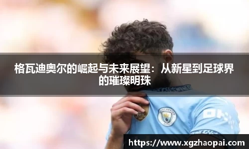 格瓦迪奥尔的崛起与未来展望：从新星到足球界的璀璨明珠