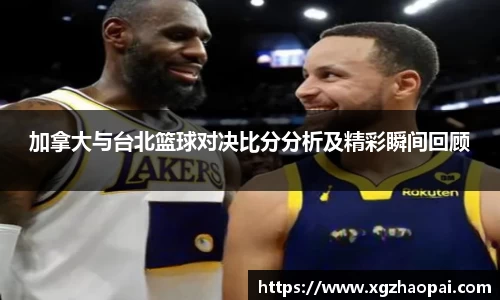加拿大与台北篮球对决比分分析及精彩瞬间回顾