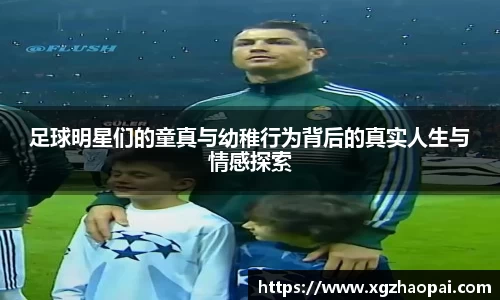 足球明星们的童真与幼稚行为背后的真实人生与情感探索