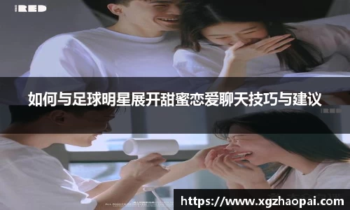 如何与足球明星展开甜蜜恋爱聊天技巧与建议