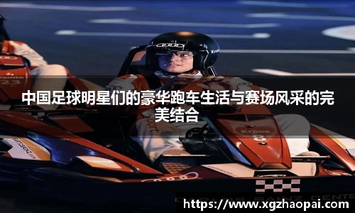 中国足球明星们的豪华跑车生活与赛场风采的完美结合