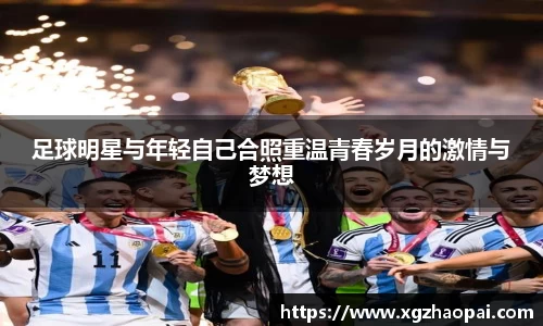 足球明星与年轻自己合照重温青春岁月的激情与梦想