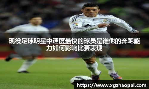 现役足球明星中速度最快的球员是谁他的奔跑能力如何影响比赛表现