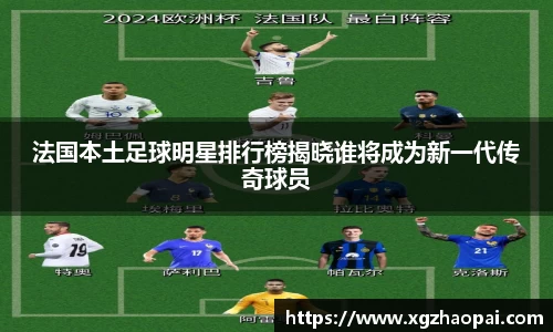 法国本土足球明星排行榜揭晓谁将成为新一代传奇球员