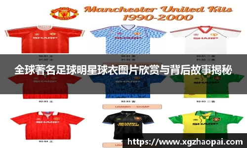 全球著名足球明星球衣图片欣赏与背后故事揭秘