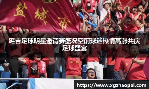 延吉足球明星邀请赛盛况空前球迷热情高涨共庆足球盛宴