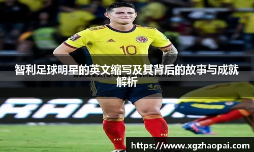 智利足球明星的英文缩写及其背后的故事与成就解析