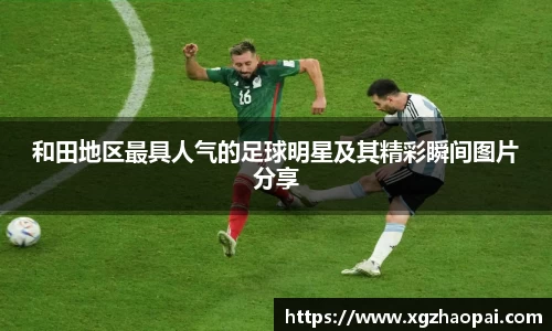 和田地区最具人气的足球明星及其精彩瞬间图片分享